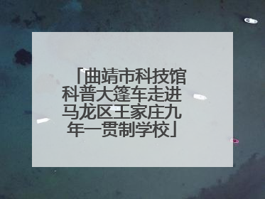 曲靖市科技馆科普大篷车走进马龙区王家庄九年一贯制学校