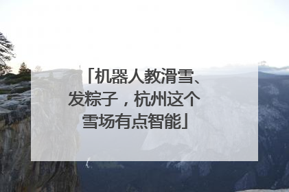 机器人教滑雪、发粽子，杭州这个雪场有点智能