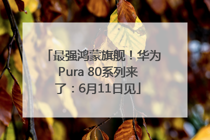 最强鸿蒙旗舰！华为Pura 80系列来了：6月11日见