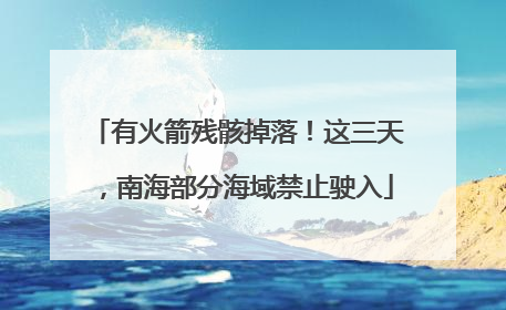有火箭残骸掉落！这三天，南海部分海域禁止驶入