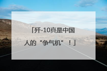 歼-10真是中国人的“争气机”！