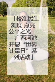 校准民生刻度 点亮公平之光——广西河池开展“世界计量日”系列活动