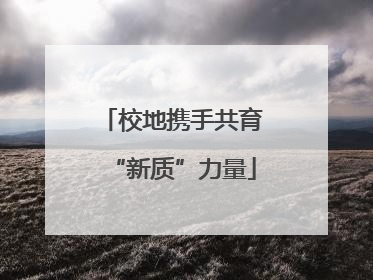 校地携手共育“新质”力量