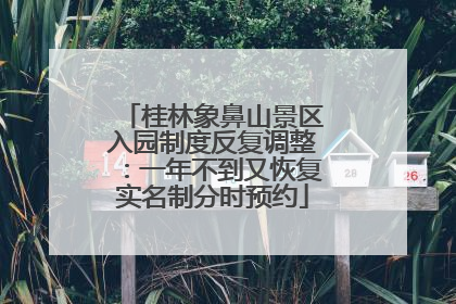 桂林象鼻山景区入园制度反复调整：一年不到又恢复实名制分时预约