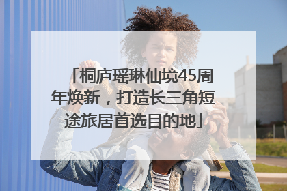 桐庐瑶琳仙境45周年焕新，打造长三角短途旅居首选目的地