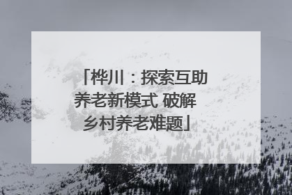 桦川：探索互助养老新模式 破解乡村养老难题