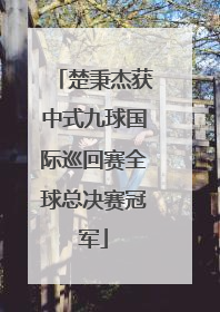 楚秉杰获中式九球国际巡回赛全球总决赛冠军