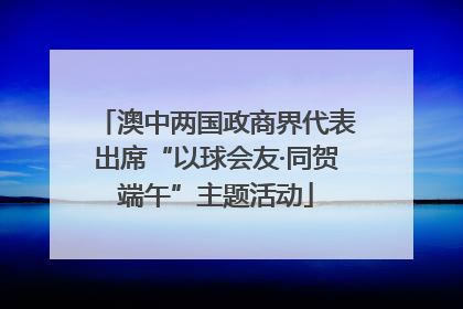澳中两国政商界代表出席“以球会友·同贺端午”主题活动