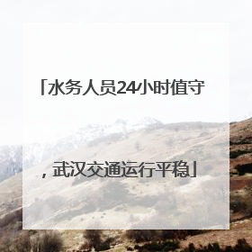 水务人员24小时值守，武汉交通运行平稳