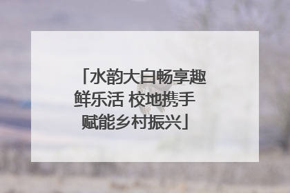 水韵大白畅享趣鲜乐活 校地携手赋能乡村振兴