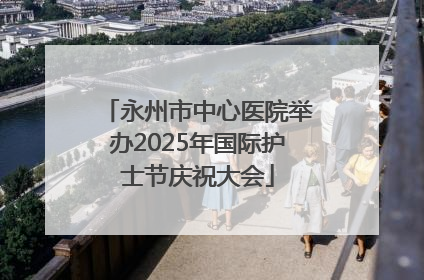 永州市中心医院举办2025年国际护士节庆祝大会