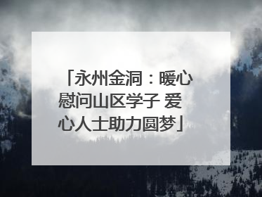 永州金洞：暖心慰问山区学子 爱心人士助力圆梦