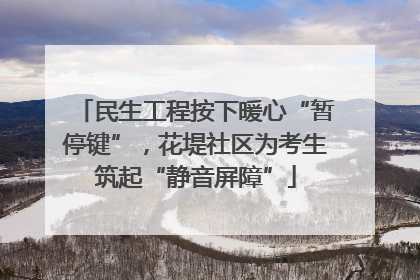民生工程按下暖心“暂停键”，花堤社区为考生筑起“静音屏障”
