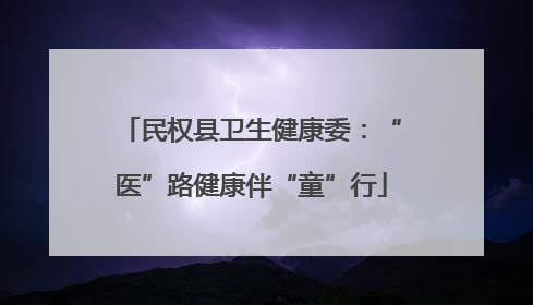 民权县卫生健康委：“医”路健康伴“童”行
