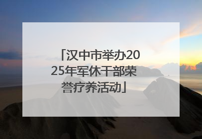 汉中市举办2025年军休干部荣誉疗养活动