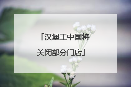 汉堡王中国将关闭部分门店