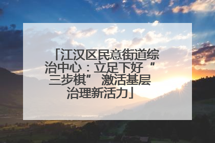 江汉区民意街道综治中心：立足下好“三步棋” 激活基层治理新活力