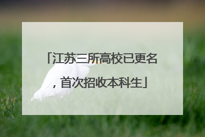 江苏三所高校已更名，首次招收本科生
