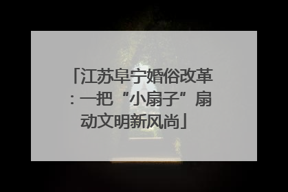 江苏阜宁婚俗改革：一把“小扇子”扇动文明新风尚