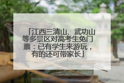 江西三清山、武功山等多景区对高考生免门票：已有学生来游玩，有的还可带家长