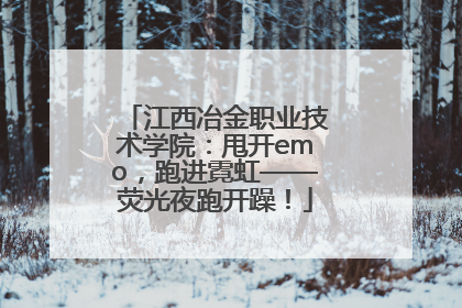江西冶金职业技术学院：甩开emo，跑进霓虹——荧光夜跑开躁！