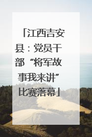 江西吉安县：党员干部“将军故事我来讲”比赛落幕