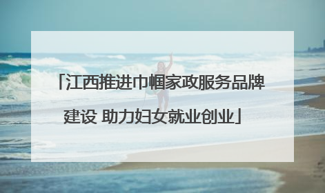 江西推进巾帼家政服务品牌建设 助力妇女就业创业