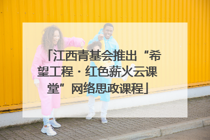 江西青基会推出“希望工程・红色薪火云课堂”网络思政课程