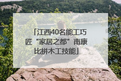 江西40名能工巧匠“家居之都”南康比拼木工技能