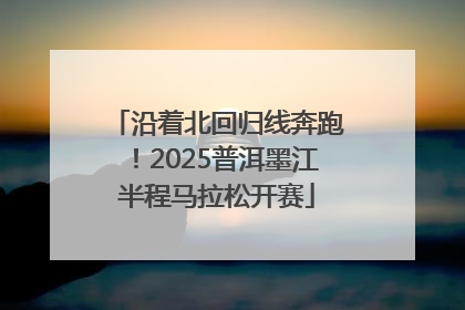沿着北回归线奔跑！2025普洱墨江半程马拉松开赛