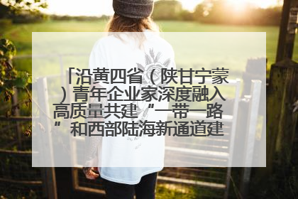沿黄四省（陕甘宁蒙）青年企业家深度融入高质量共建“一带一路”和西部陆海新通道建设战略合作交流会在甘肃兰州召开