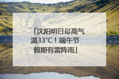 沈阳明日最高气温33℃！端午节假期有雷阵雨