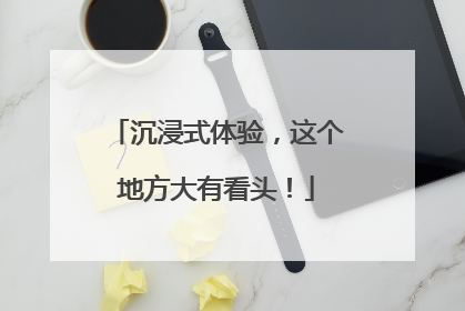 沉浸式体验，这个地方大有看头！