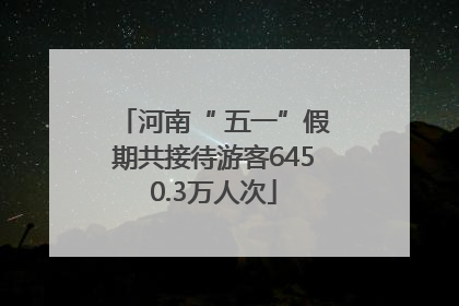 河南“ 五一”假期共接待游客6450.3万人次