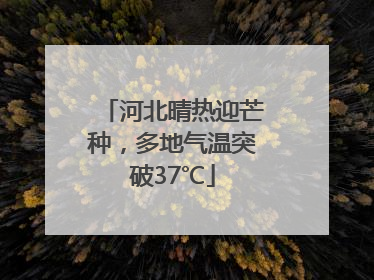 河北晴热迎芒种，多地气温突破37℃