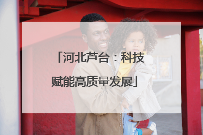 河北芦台：科技赋能高质量发展