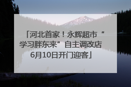 河北首家！永辉超市“学习胖东来”自主调改店6月10日开门迎客