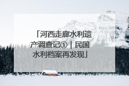 河西走廊水利遗产调查记①｜民国水利档案再发现