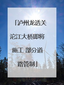 泸州龙透关沱江大桥即将施工 部分道路管制