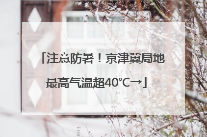 注意防暑！京津冀局地最高气温超40℃→