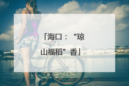 海口：“琼山福稻”香