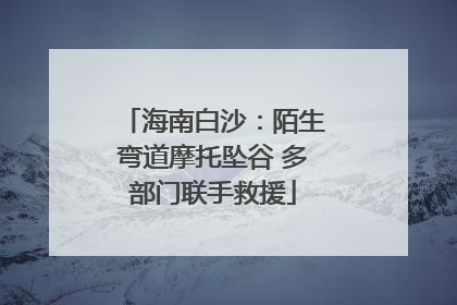 海南白沙：陌生弯道摩托坠谷 多部门联手救援