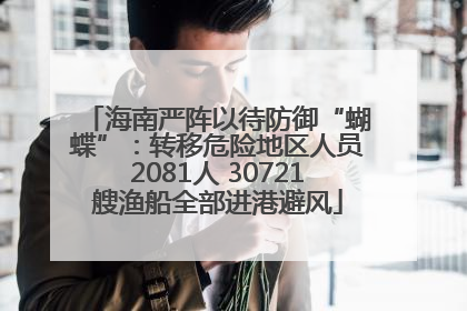海南严阵以待防御“蝴蝶”：转移危险地区人员2081人 30721艘渔船全部进港避风