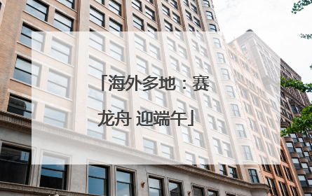 海外多地：赛龙舟 迎端午