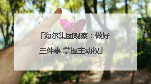 海尔集团观察：做好三件事 掌握主动权