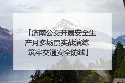 济南公交开展安全生产月多场景实战演练 筑牢交通安全防线