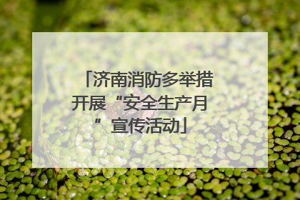济南消防多举措开展“安全生产月”宣传活动