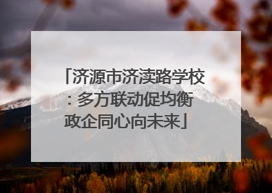 济源市济渎路学校：多方联动促均衡 政企同心向未来