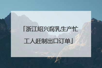 浙江绍兴腐乳生产忙 工人赶制出口订单