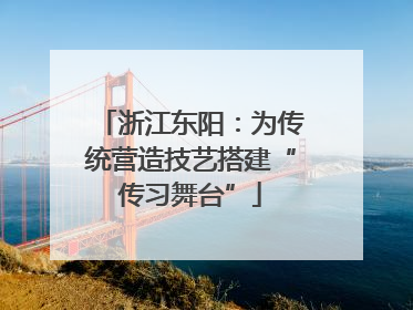 浙江东阳：为传统营造技艺搭建“传习舞台”